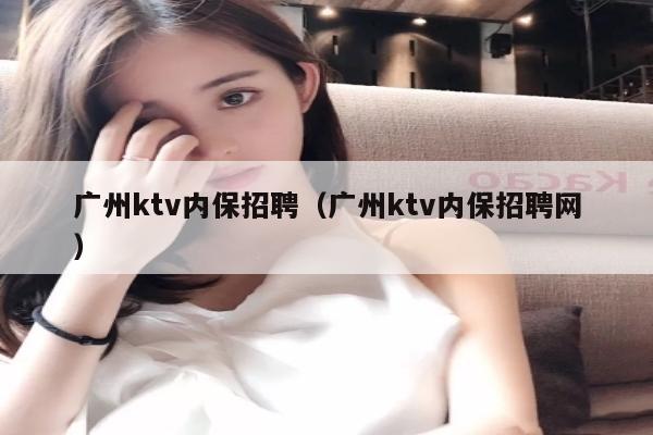 广州ktv内保招聘（广州ktv内保招聘网）