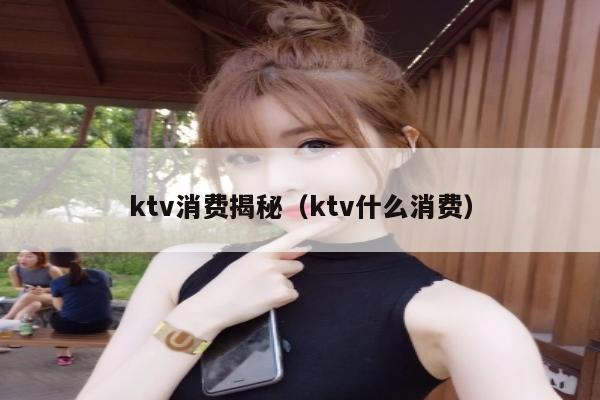 ktv消费揭秘（ktv什么消费）