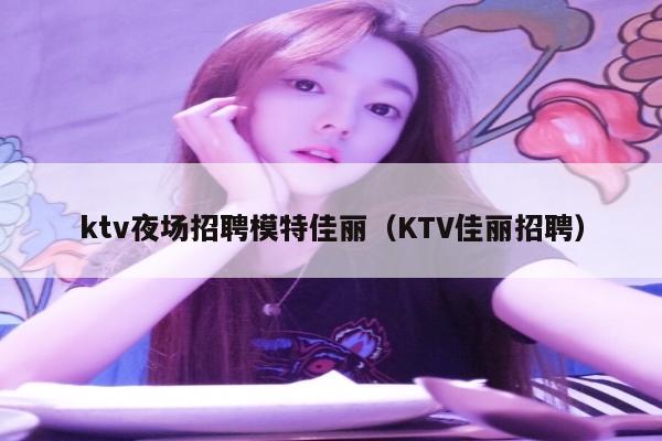 ktv夜场招聘模特佳丽（KTV佳丽招聘）