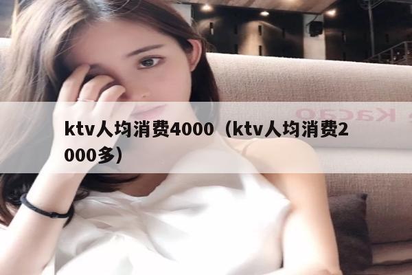 ktv人均消费4000（ktv人均消费2000多）