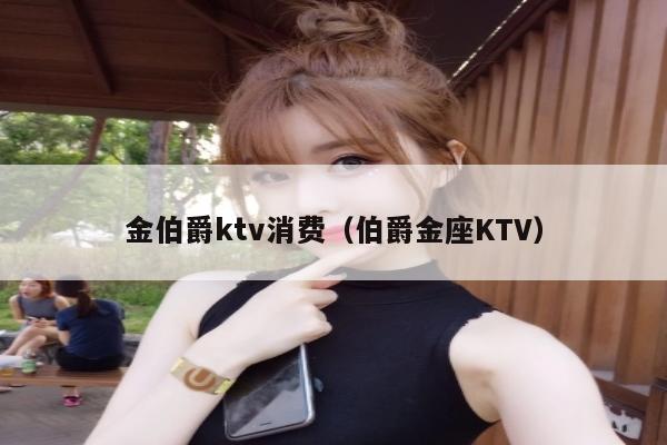 金伯爵ktv消费（伯爵金座KTV）