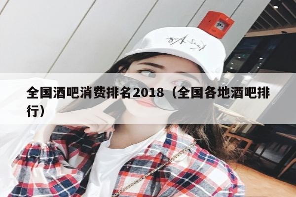 全国酒吧消费排名2018（全国各地酒吧排行）