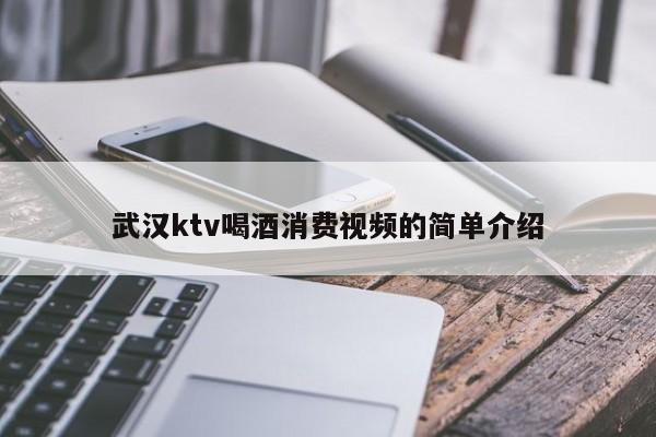 武汉ktv喝酒消费视频的简单介绍