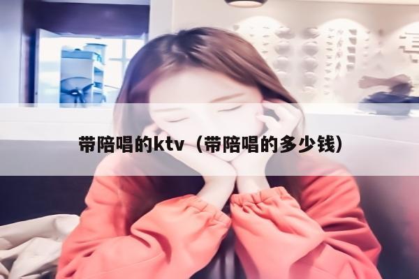 带陪唱歌的ktv（带陪唱歌的多少钱）