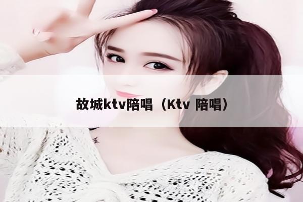 故城ktv陪唱歌（Ktv 陪唱歌）