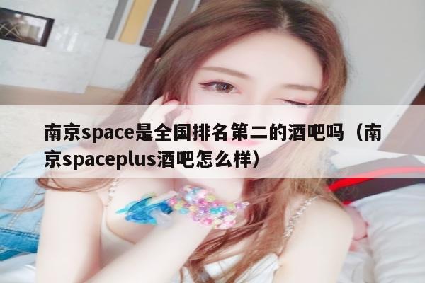 南京space是全国排名第二的酒吧吗（南京spaceplus酒吧怎么样）