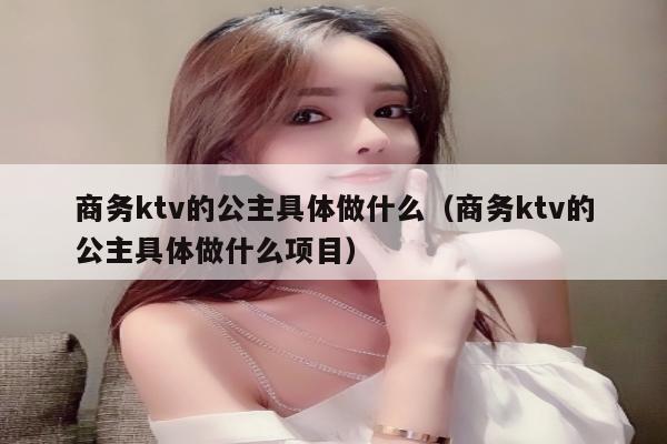 商务ktv的公主具体做什么（商务ktv的公主具体做什么项目）