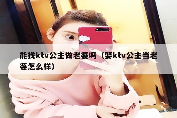 能找ktv公主做老婆吗（娶ktv公主当老婆怎么样）