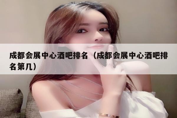 成都会展中心酒吧排名（成都会展中心酒吧排名第几）