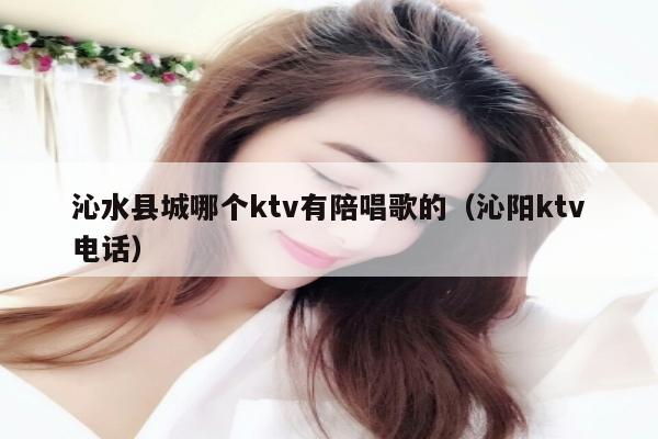 沁水县城哪个ktv有陪唱歌歌的（沁阳ktv电话）