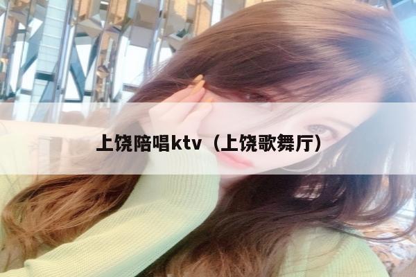 上饶陪唱歌ktv（上饶歌舞厅）