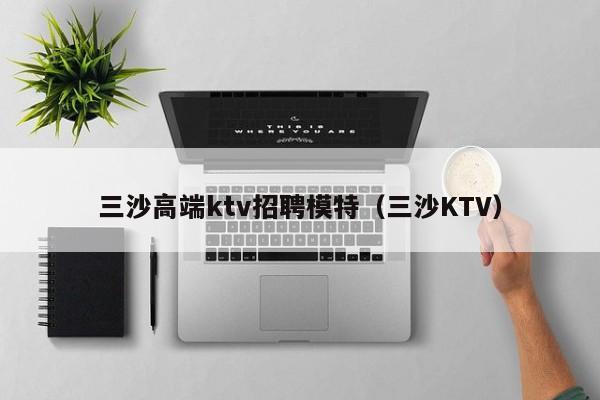 三沙高端ktv招聘模特（三沙KTV）