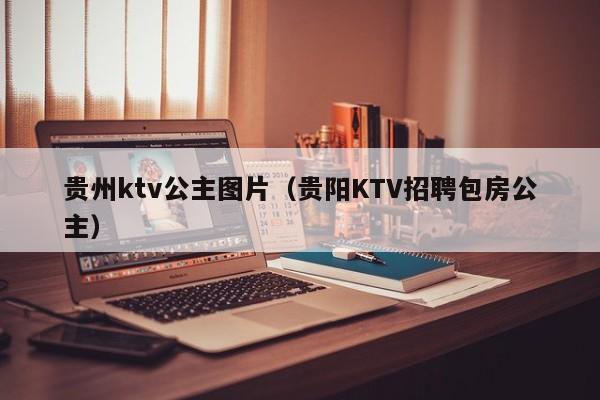 贵州ktv公主图片（贵阳KTV招聘包房公主）