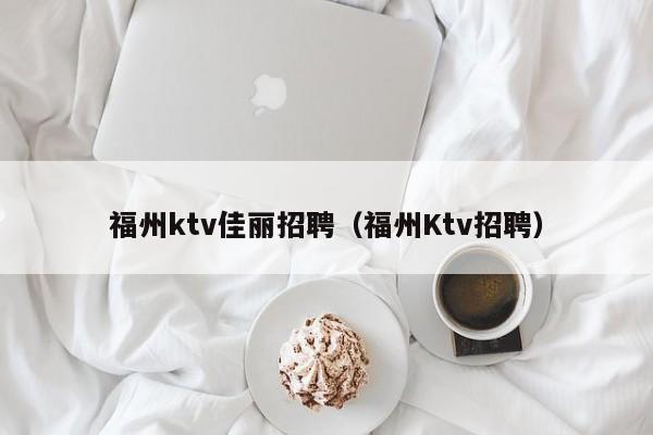 福州ktv佳丽招聘（福州Ktv招聘）