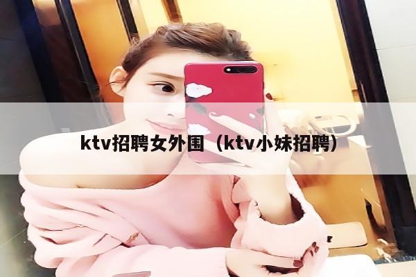 ktv招聘女外围（ktv小妹招聘）