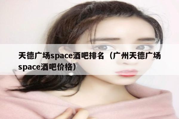 天德广场space酒吧排名（广州天德广场space酒吧价格）