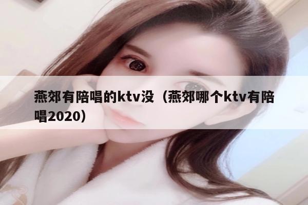 燕郊有陪唱歌的ktv没（燕郊哪个ktv有陪唱歌2022）