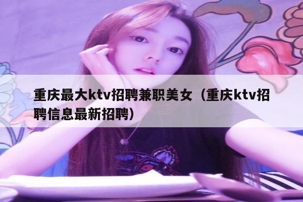 重庆最大ktv招聘兼职美女（重庆ktv招聘信息最新招聘）