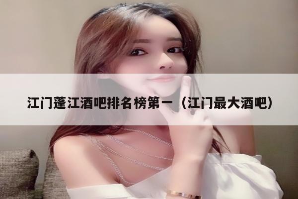 江门蓬江酒吧排名榜第一（江门最大酒吧）