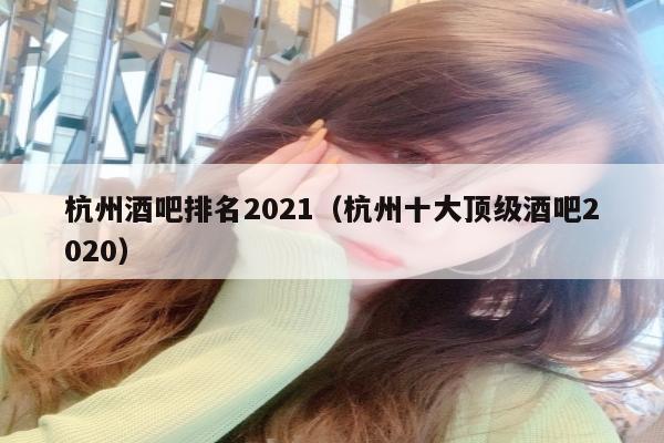 杭州酒吧排名2022（杭州十大顶级酒吧2022）