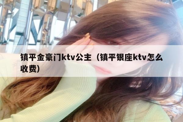 镇平金豪门ktv公主（镇平银座ktv怎么收费）