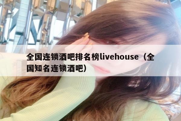 全国连锁酒吧排名榜livehouse（全国知名连锁酒吧）