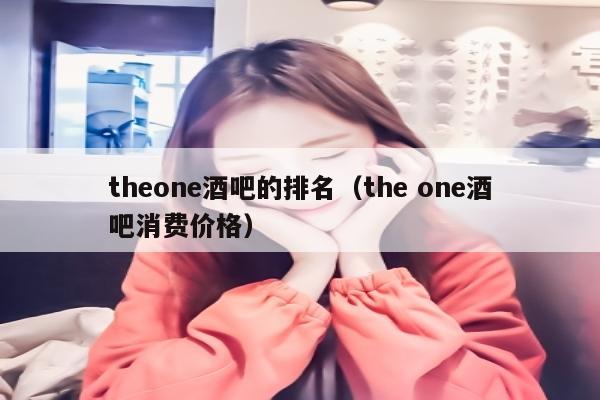 theone酒吧的排名（the one酒吧消费价格）