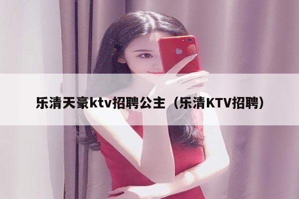 乐清天豪ktv招聘公主（乐清KTV招聘）