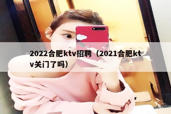 2022合肥ktv招聘（2022合肥ktv关门了吗）