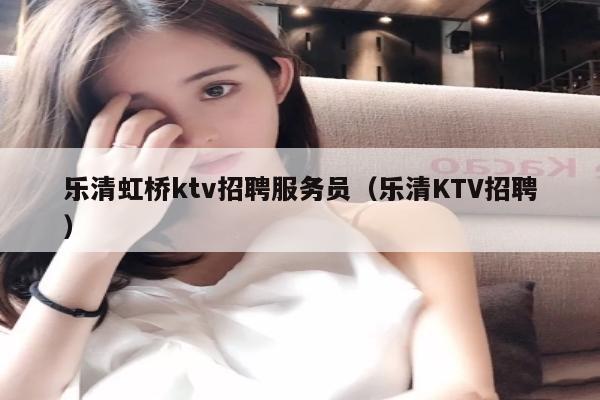 乐清虹桥ktv招聘服务员（乐清KTV招聘）