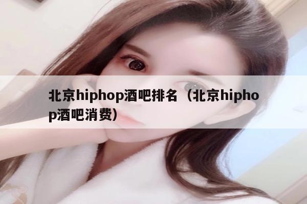 北京hiphop酒吧排名（北京hiphop酒吧消费）