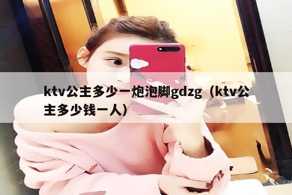 ktv公主多少一炮泡脚gdzg（ktv公主多少钱一人）