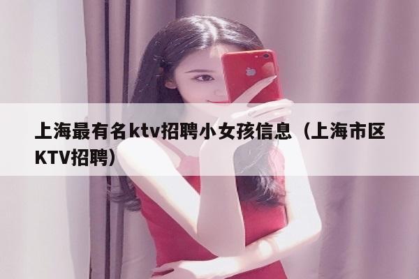 上海最有名ktv招聘小女孩信息（上海市区KTV招聘）