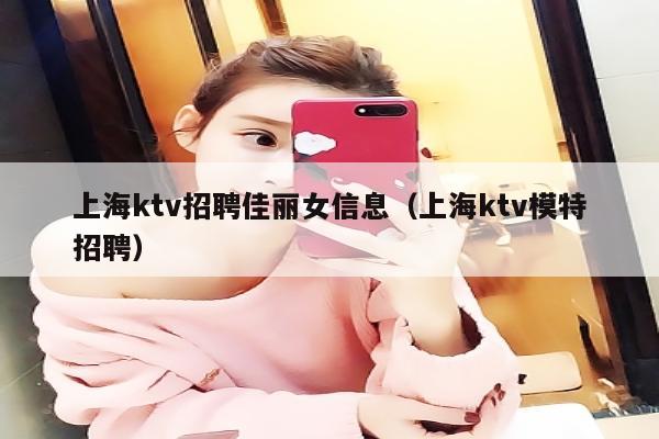 上海ktv招聘佳丽女信息（上海ktv模特招聘）