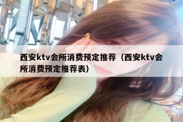 西安ktv会所消费预定推荐（西安ktv会所消费预定推荐表）