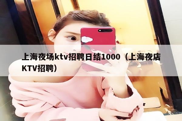 上海夜场ktv招聘日结1000（上海夜店KTV招聘）