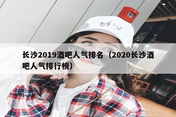 长沙2022酒吧人气排名（2022长沙酒吧人气排行榜）