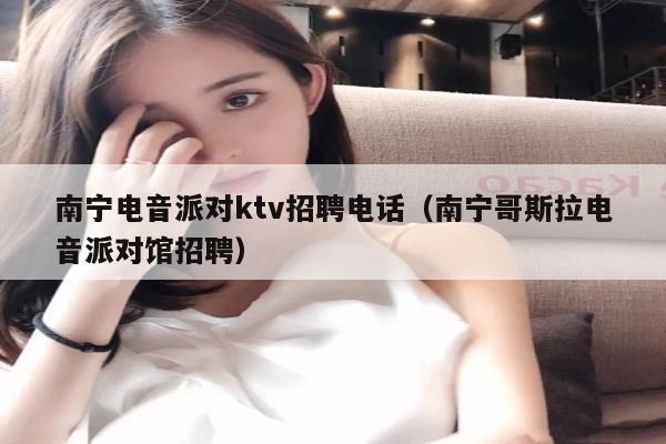 南宁电音派对ktv招聘电话（南宁哥斯拉电音派对馆招聘）