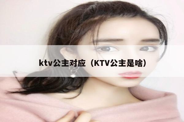 ktv公主对应（KTV公主是啥）