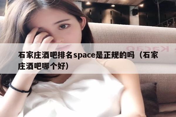 石家庄酒吧排名space是正规的吗（石家庄酒吧哪个好）