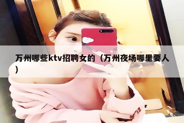 万州哪些ktv招聘女的（万州夜场哪里要人）