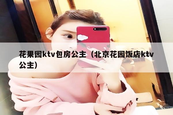 花果园ktv包房公主（北京花园饭店ktv公主）