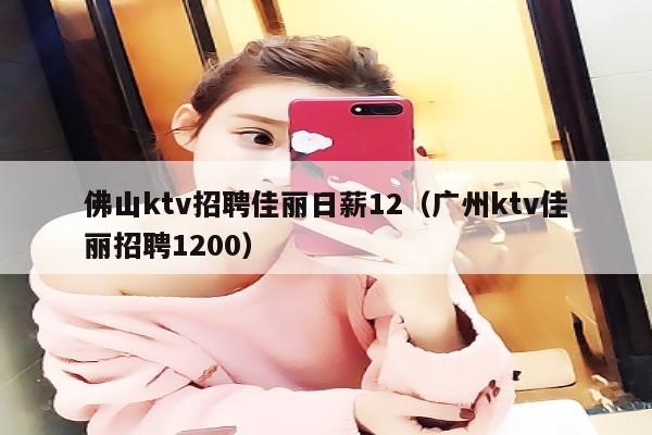 佛山ktv招聘佳丽日薪12（广州ktv佳丽招聘1200）