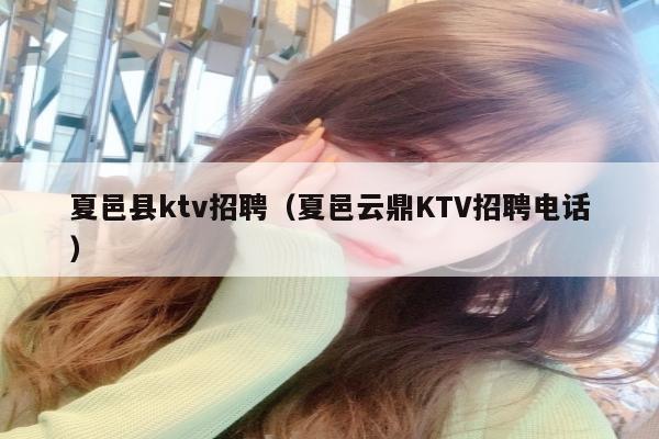 夏邑县ktv招聘（夏邑云鼎KTV招聘电话）