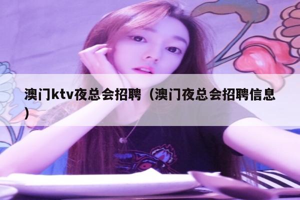 澳门ktv夜总会招聘（澳门夜总会招聘信息）