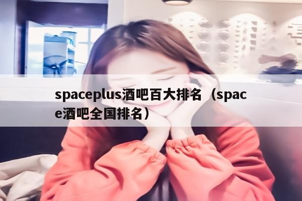 spaceplus酒吧百大排名（space酒吧全国排名）