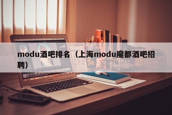 modu酒吧排名（上海modu魔都酒吧招聘）