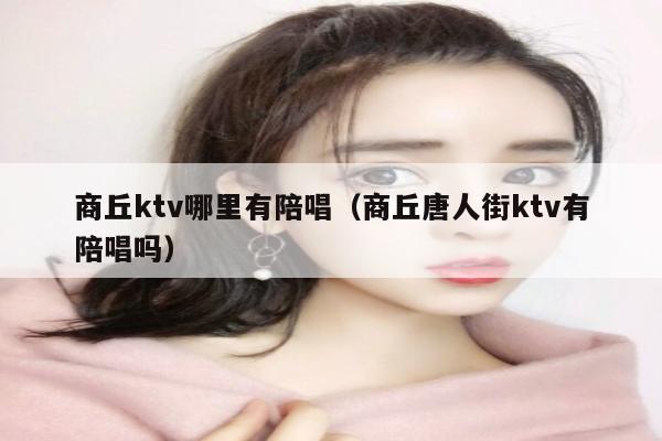 商丘ktv哪里有陪唱歌（商丘唐人街ktv有陪唱歌吗）