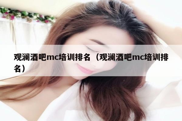 观澜酒吧mc培训排名（观澜酒吧mc培训排名）