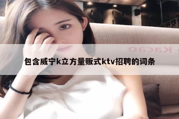 包含威宁k立方量贩式ktv招聘的词条